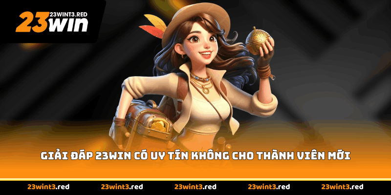 Giải đáp 23WIN có uy tín không cho thành viên mới